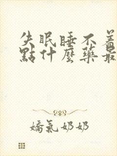 失眠睡不着觉吃点什么药最好