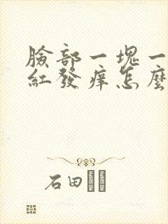 脸部一块一块的红发痒怎么回事