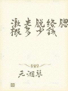 激光脱络腮胡大概多少钱