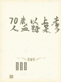 70岁以上老年人血糖是多少