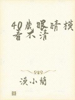 40岁眼睛模糊看不清