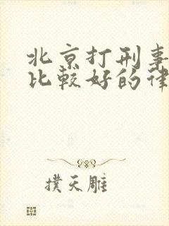 北京打刑事案件比较好的律师事务所