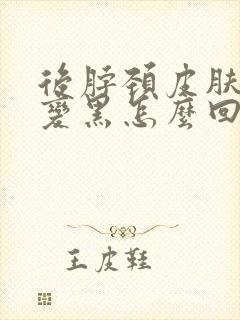后脖颈皮肤粗糙变黑怎么回事