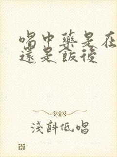喝中药是在饭前还是饭后封面