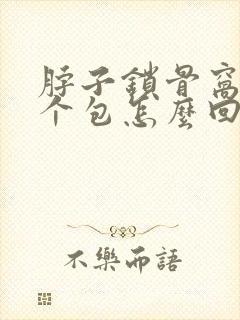 脖子锁骨窝里鼓个包怎么回事