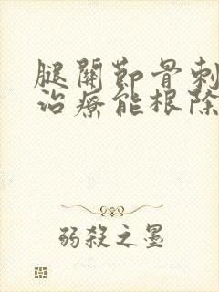 腿关节骨刺怎么治疗能根除