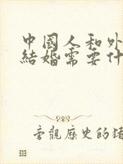 中国人和外国人结婚需要什么文件