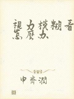 视力模糊看不清怎么办