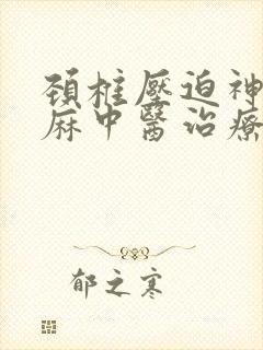 颈椎压迫神经手麻中医治疗
