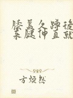 膝盖久蹲后站起来腿伸直就疼
