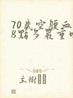 70岁空腹血糖8点多严重吗