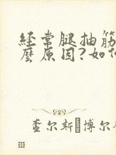 经常腿抽筋是什么原因?如何解决