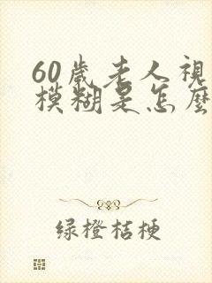 60岁老人视力模糊是怎么回事