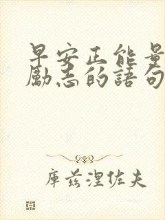 早安正能量的话励志的语句