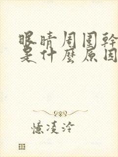 眼睛周围干涩痒是什么原因引起的