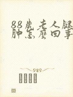 88岁老人腿脚肿怎么回事