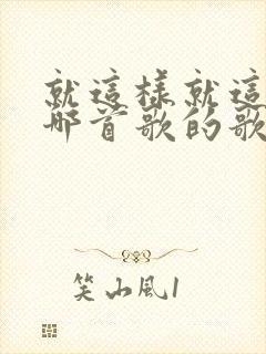 就这样就这样是哪首歌的歌词