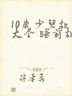 10岁少儿故事大全 睡前故事封面