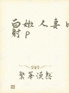 白嫩 人妻 内射 p