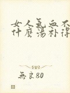 女人气血不足喝什么汤补得最快
