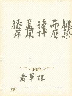 膝盖后面腿窝筋疼用什么药