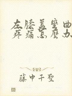 左膝盖弯曲时会疼痛怎么办