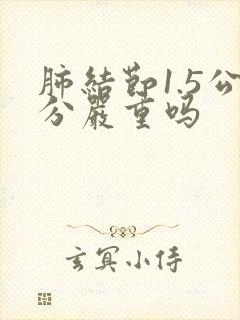 肺结节1.5公分严重吗