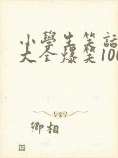 小学生笑话笑话大全爆笑100条