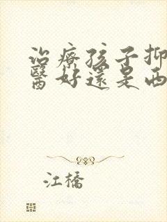 治疗孩子抑郁中医好还是西医好