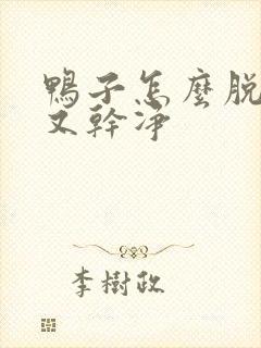 鸭子怎么脱毛快又干净