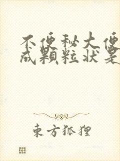 不便秘大便干结成颗粒状是什么原因