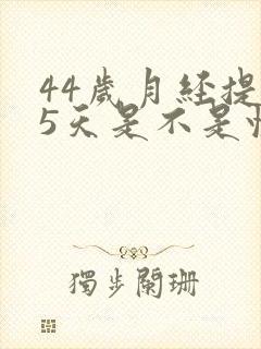 44岁月经提前5天是不是快绝经了