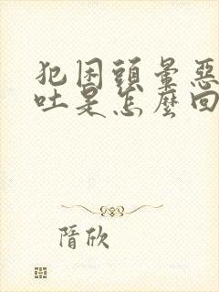 犯困头晕恶心想吐是怎么回事