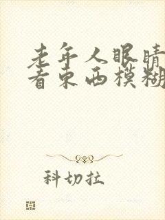 老年人眼睛流泪看东西模糊