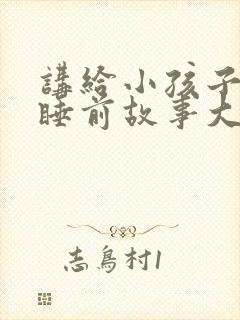 讲给小孩子听的睡前故事大全