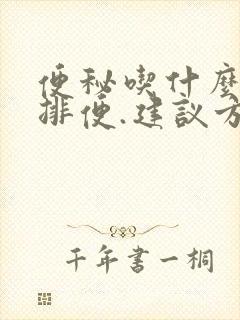 便秘吃什么最快排便.建议方案,怎么通便
