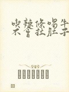 吃辣条喝牛奶会不会拉肚子