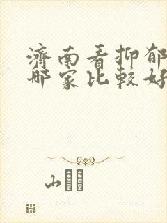 济南看抑郁医院哪家比较好