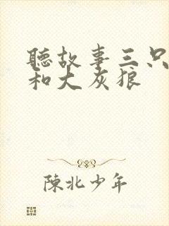 听故事三只小猪和大灰狼