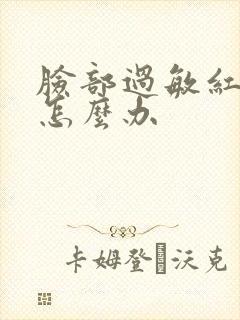 脸部过敏红干痒怎么办
