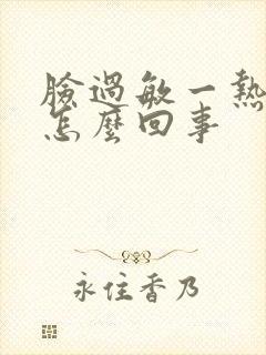 脸过敏一热就痒怎么回事