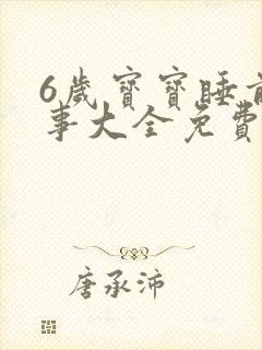 6岁宝宝睡前故事大全免费听