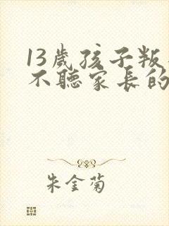 13岁孩子叛逆不听家长的话怎么办