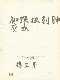 脚踝扭到肿了怎么办