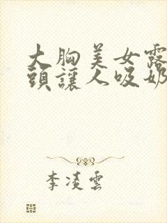 大胸美女露出奶头让人吸奶封面