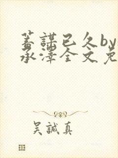 蓄谋已久by魏承泽全文免费笔趣阁