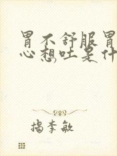 胃不舒服胃胀恶心想吐是什么原因