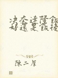 决奈达隆饭前吃好还是饭后吃封面