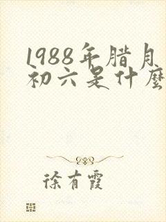 1988年腊月初六是什么命