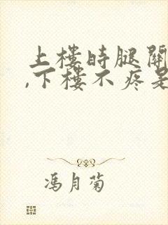 上楼时腿关节疼,下楼不疼是怎么回事